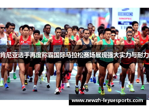 肯尼亚选手再度称霸国际马拉松赛场展现强大实力与耐力 肯尼亚选手再度称霸国际马拉松赛场展现强大实力与耐力