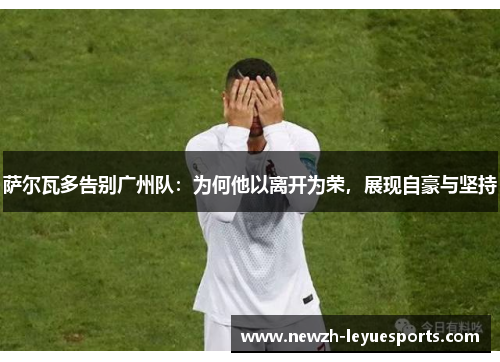 萨尔瓦多告别广州队：为何他以离开为荣，展现自豪与坚持