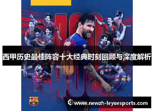 西甲历史最佳阵容十大经典时刻回顾与深度解析 西甲历史最佳阵容十大经典时刻回顾与深度解析