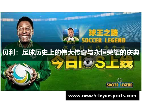 贝利:足球历史上的伟大传奇与永恒荣耀的庆典 贝利:足球历史上的伟大传奇与永恒荣耀的庆典