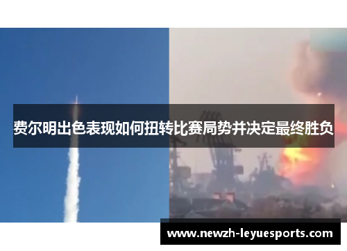 费尔明出色表现如何扭转比赛局势并决定最终胜负 费尔明出色表现如何扭转比赛局势并决定最终胜负