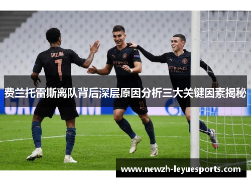费兰托雷斯离队背后深层原因分析三大关键因素揭秘 费兰托雷斯离队背后深层原因分析三大关键因素揭秘