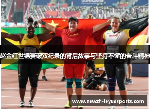 赵金红世锦赛破双纪录的背后故事与坚持不懈的奋斗精神