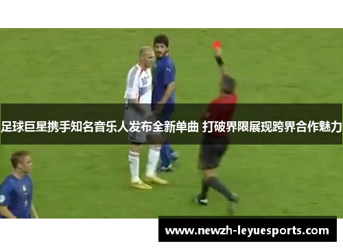 足球巨星携手知名音乐人发布全新单曲 打破界限展现跨界合作魅力