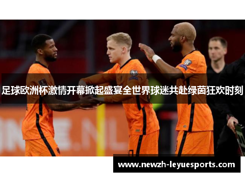 足球欧洲杯激情开幕掀起盛宴全世界球迷共赴绿茵狂欢时刻 足球欧洲杯激情开幕掀起盛宴全世界球迷共赴绿茵狂欢时刻