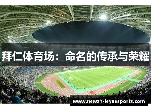 拜仁体育场:命名的传承与荣耀 拜仁体育场:命名的传承与荣耀
