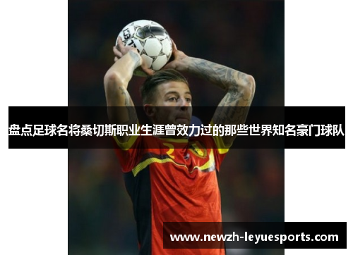 盘点足球名将桑切斯职业生涯曾效力过的那些世界知名豪门球队