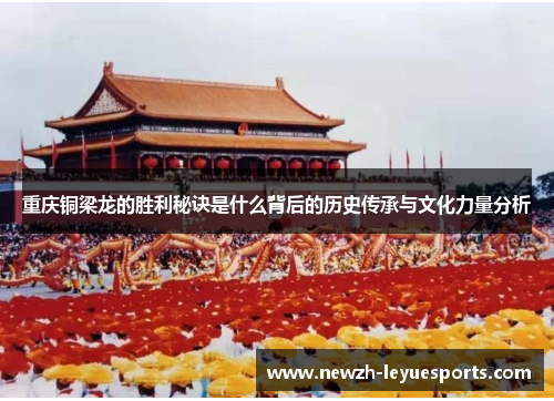 重庆铜梁龙的胜利秘诀是什么背后的历史传承与文化力量分析 重庆铜梁龙的胜利秘诀是什么背后的历史传承与文化力量分析