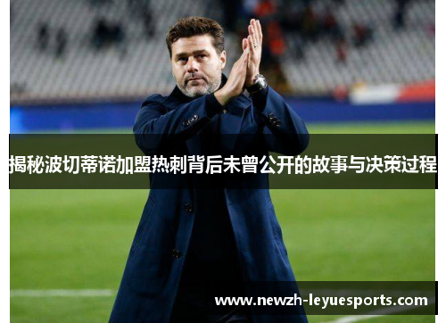 揭秘波切蒂诺加盟热刺背后未曾公开的故事与决策过程 揭秘波切蒂诺加盟热刺背后未曾公开的故事与决策过程