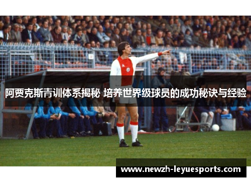 阿贾克斯青训体系揭秘 培养世界级球员的成功秘诀与经验 阿贾克斯青训体系揭秘 培养世界级球员的成功秘诀与经验