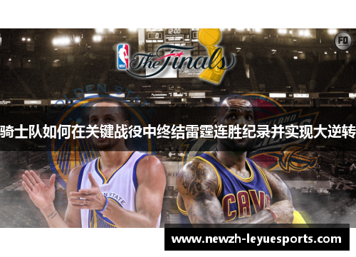 骑士队如何在关键战役中终结雷霆连胜纪录并实现大逆转 骑士队如何在关键战役中终结雷霆连胜纪录并实现大逆转