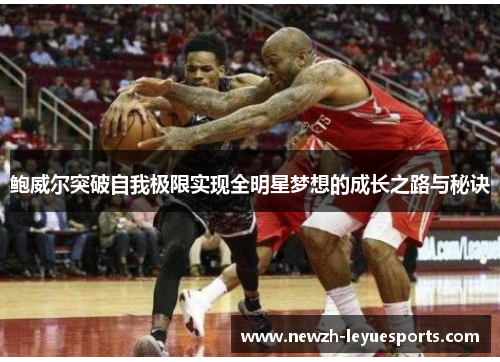 鲍威尔突破自我极限实现全明星梦想的成长之路与秘诀