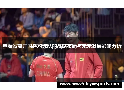 黄海诚离开国乒对球队的战略布局与未来发展影响分析 黄海诚离开国乒对球队的战略布局与未来发展影响分析