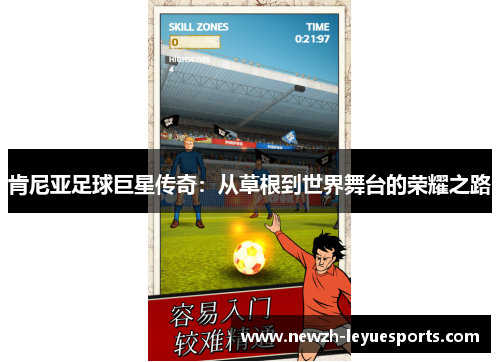 肯尼亚足球巨星传奇:从草根到世界舞台的荣耀之路 肯尼亚足球巨星传奇:从草根到世界舞台的荣耀之路