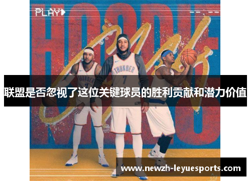 联盟是否忽视了这位关键球员的胜利贡献和潜力价值