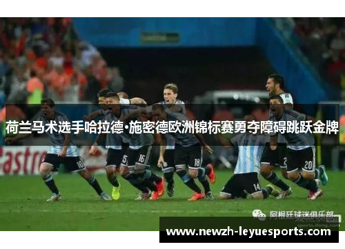 荷兰马术选手哈拉德·施密德欧洲锦标赛勇夺障碍跳跃金牌