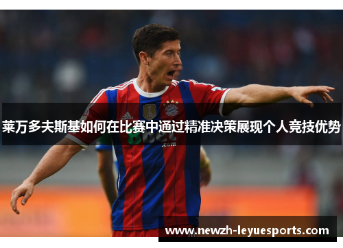 莱万多夫斯基如何在比赛中通过精准决策展现个人竞技优势 莱万多夫斯基如何在比赛中通过精准决策展现个人竞技优势