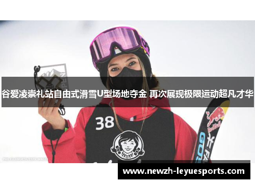 谷爱凌崇礼站自由式滑雪U型场地夺金 再次展现极限运动超凡才华 谷爱凌崇礼站自由式滑雪U型场地夺金 再次展现极限运动超凡才华