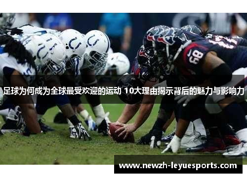 足球为何成为全球最受欢迎的运动 10大理由揭示背后的魅力与影响力 足球为何成为全球最受欢迎的运动 10大理由揭示背后的魅力与影响力
