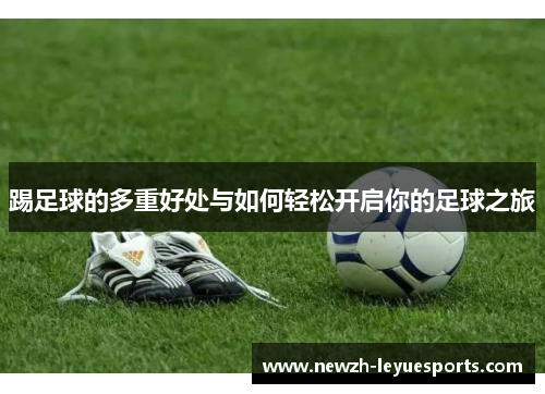 踢足球的多重好处与如何轻松开启你的足球之旅