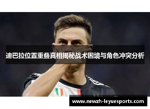 迪巴拉位置重叠真相揭秘战术困境与角色冲突分析 迪巴拉位置重叠真相揭秘战术困境与角色冲突分析