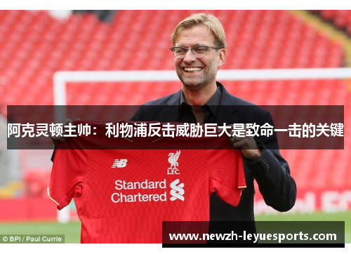 阿克灵顿主帅:利物浦反击威胁巨大是致命一击的关键 阿克灵顿主帅:利物浦反击威胁巨大是致命一击的关键