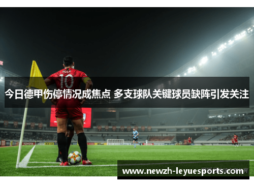 今日德甲伤停情况成焦点 多支球队关键球员缺阵引发关注