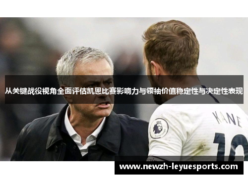 从关键战役视角全面评估凯恩比赛影响力与领袖价值稳定性与决定性表现 从关键战役视角全面评估凯恩比赛影响力与领袖价值稳定性与决定性表现