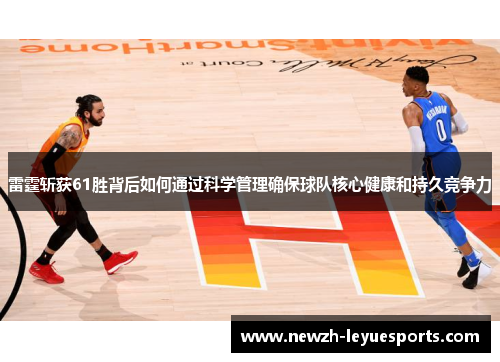 雷霆斩获61胜背后如何通过科学管理确保球队核心健康和持久竞争力 雷霆斩获61胜背后如何通过科学管理确保球队核心健康和持久竞争力
