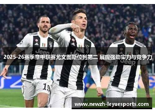 2025-26赛季意甲联赛尤文图斯位列第二 展现强劲实力与竞争力 2025-26赛季意甲联赛尤文图斯位列第二 展现强劲实力与竞争力