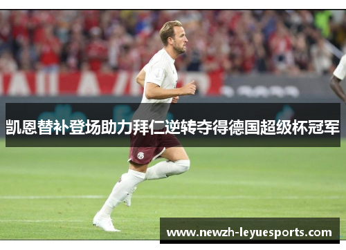 凯恩替补登场助力拜仁逆转夺得德国超级杯冠军 凯恩替补登场助力拜仁逆转夺得德国超级杯冠军