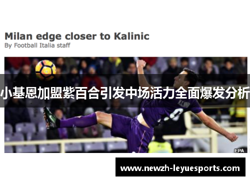 小基恩加盟紫百合引发中场活力全面爆发分析 小基恩加盟紫百合引发中场活力全面爆发分析