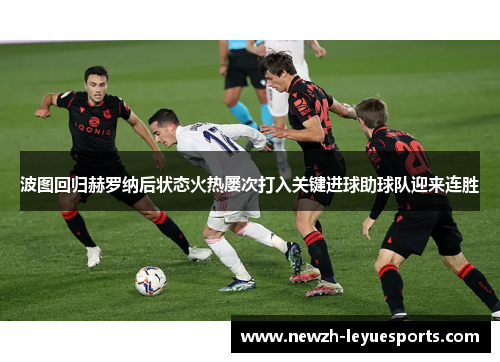 波图回归赫罗纳后状态火热屡次打入关键进球助球队迎来连胜 波图回归赫罗纳后状态火热屡次打入关键进球助球队迎来连胜