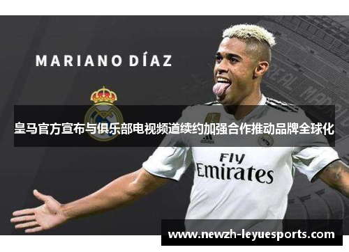 皇马官方宣布与俱乐部电视频道续约加强合作推动品牌全球化 皇马官方宣布与俱乐部电视频道续约加强合作推动品牌全球化