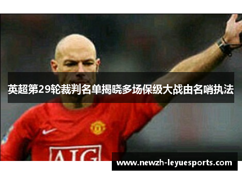 英超第29轮裁判名单揭晓多场保级大战由名哨执法 英超第29轮裁判名单揭晓多场保级大战由名哨执法