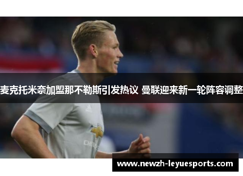 麦克托米奈加盟那不勒斯引发热议 曼联迎来新一轮阵容调整