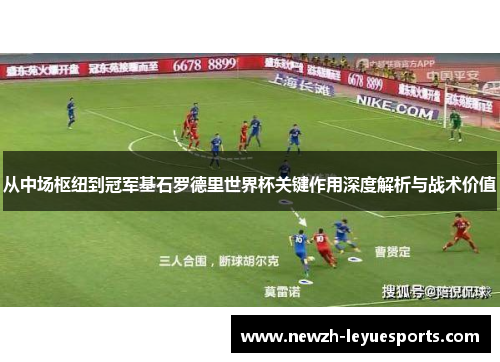 从中场枢纽到冠军基石罗德里世界杯关键作用深度解析与战术价值