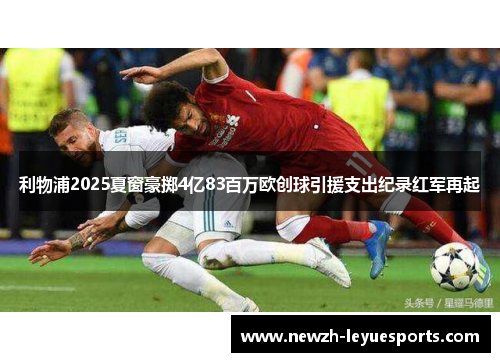利物浦2025夏窗豪掷4亿83百万欧创球引援支出纪录红军再起