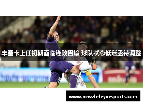 丰塞卡上任初期面临连败困境 球队状态低迷亟待调整