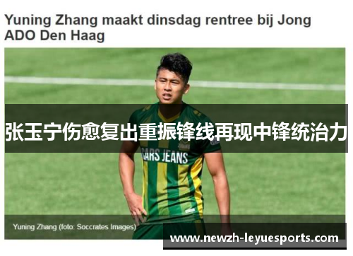 张玉宁伤愈复出重振锋线再现中锋统治力 张玉宁伤愈复出重振锋线再现中锋统治力